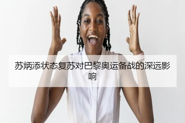 苏炳添状态复苏对巴黎奥运备战的深远影响（Oulu）